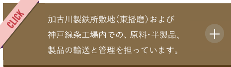 神戸製鉄所および加古川製鉄所敷地（東播磨）内での、原料・半製品、製品の輸送と管理を担っています。