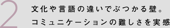 文化や言語の違いでぶつかる壁。コミュニケーションの難しさを実感