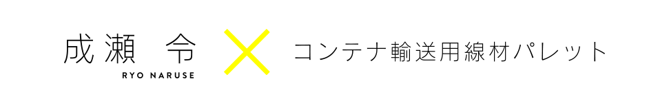 成瀬 令×コンテナ輸送用線材パレット