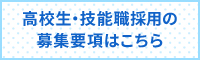 高校生・技能職採用の募集要項はこちら